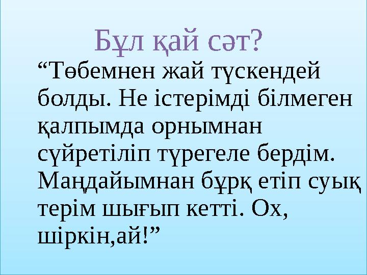Бұл қай сәт? “Төбемнен жай түскендей болды. Не істерімді білмеген қалпымда орнымнан сүйретіліп түрегеле бердім. Бұл қай сәт? “Төбемнен жай түскендей болды. Не істерімді білмеген қалпымда орнымнан сүйретіліп түрегеле бердім.