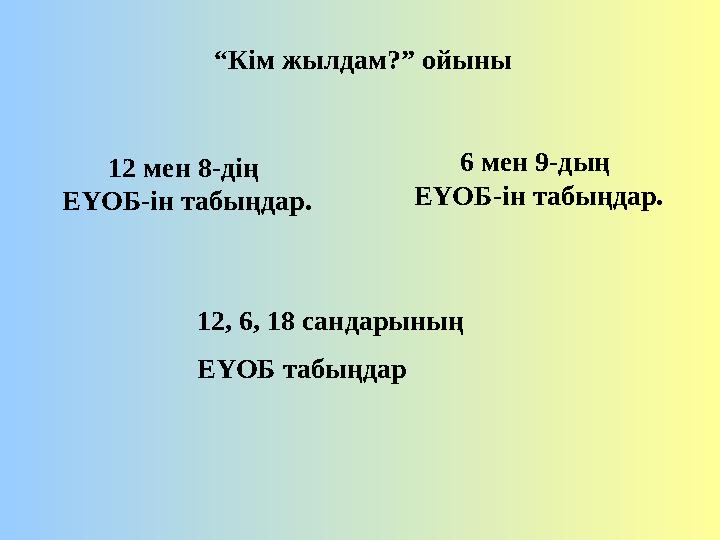 “ Кім жылдам?” ойыны 12 мен 8-дің ЕҮОБ-ін табыңдар. 6 мен 9-дың ЕҮОБ-ін табыңдар. 12, 6, 18 сандарының ЕҮОБ табыңдар