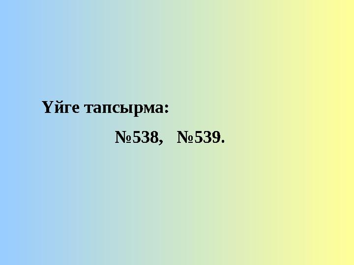 Үйге тапсырма: № 538, №539.