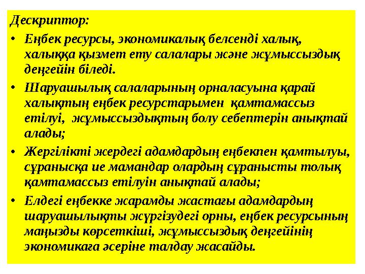 Дескриптор: • Еңбек ресурсы, экономикалық белсенді халық, халыққа қызмет ету салалары және жұмыссыздық деңгейін біледі. • Ш