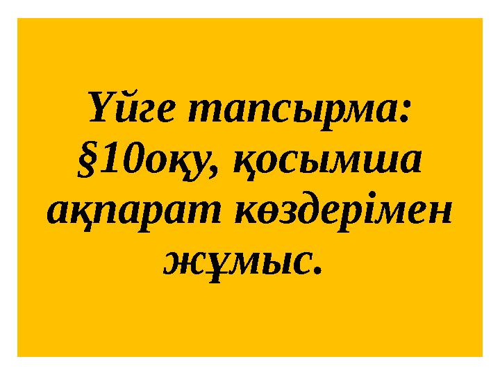 Үйге тапсырма: §10оқу, қосымша ақпарат көздерімен жұмыс.