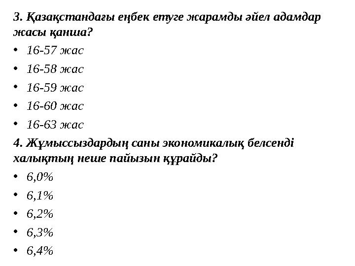 3. Қазақстандағы еңбек етуге жарамды әйел адамдар жасы қанша? • 16-57 жас • 16-58 жас • 16-59 жас • 16-60 жас • 16-63 жас 4. Жұ