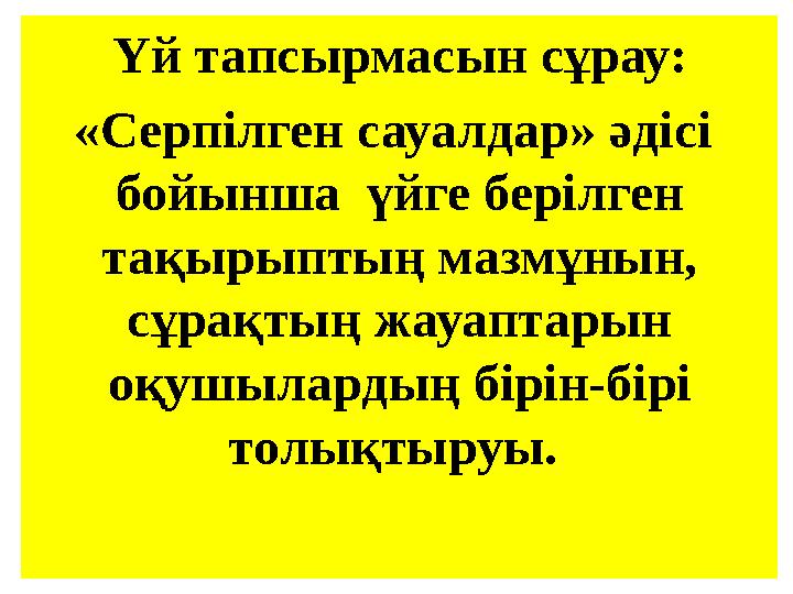 Үй тапсырмасын сұрау: «Серпілген сауалдар» әдісі бойынша үйге берілген тақырыптың мазмұнын, сұрақтың жауаптарын оқушыларды