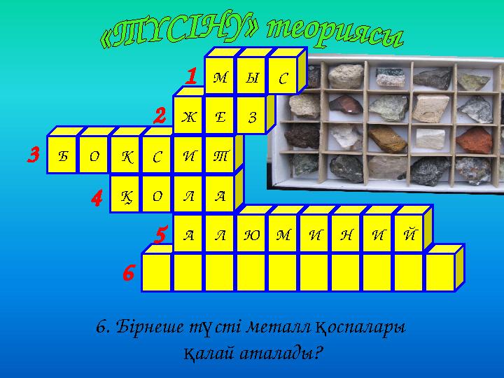 АЛЮМИНИЙ ҚОЛА БОКСИТ ЖЕЗ МЫС 6. Бірнеше түсті металл қоспалары қалай аталады? 1 2 3 4 5 6