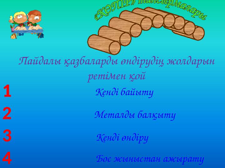 Кенді байыту Пайдалы қазбаларды өндірудің жолдарын ретімен қой Металды балқыту Кенді өндіру Бос жыныстан ажырату 1 2 3 4