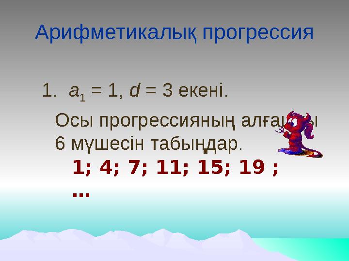 Арифметикалық прогрессия 1. а 1 = 1, d = 3 екені. Осы прогрессияның алғашқы 6 мүшесін табыңдар . 1; 4; 7; 11; 15; 19 ; …