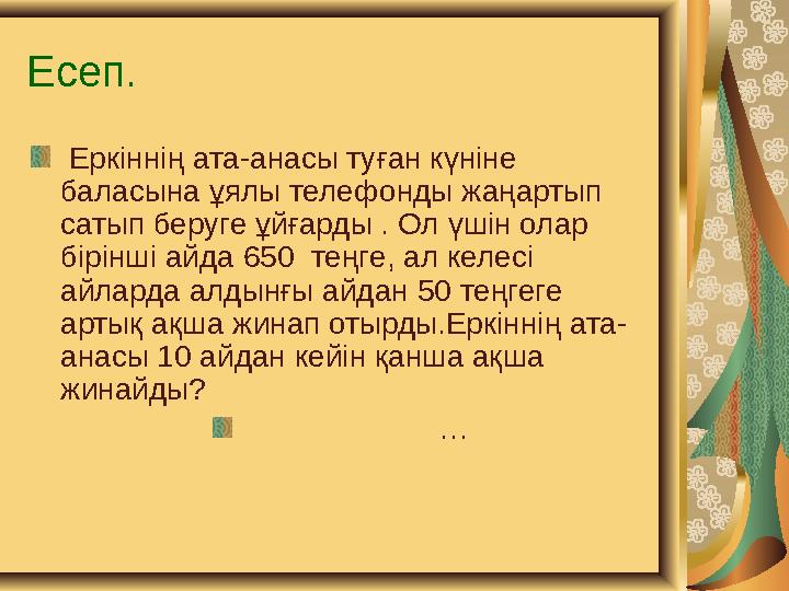 Есеп. Еркіннің ата-анасы туған күніне баласына ұялы телефонды жаңартып сатып беруге ұйғарды . Ол үшін олар бірінші айда 650