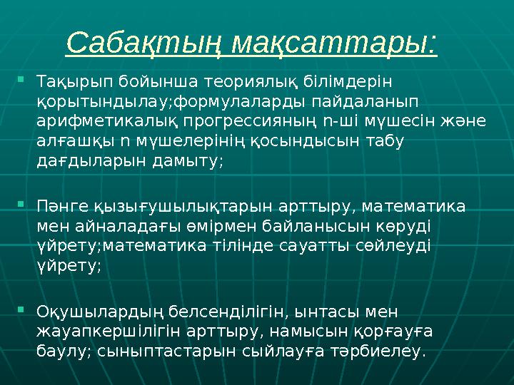 Сабақтың мақсаттары :  Тақырып бойынша теориялық білімдерін қорытындылау;формулаларды пайдаланып арифметикалық прогрессияның