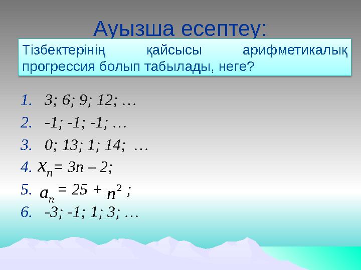 Ауызша есептеу: 1. 3; 6; 9; 12; … 2. -1; -1; -1; … 3. 0; 13; 1; 14; … 4. = 3п – 2; 5. = 25 + ; 6. -3; -1; 1; 3; …n