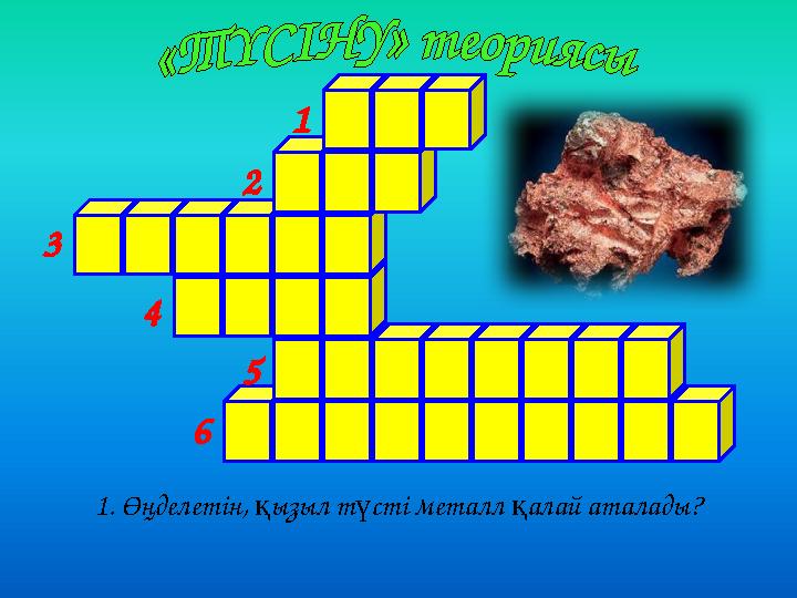 1. Өңделетін, қызыл түсті металл қалай аталады? 1 2 3 4 5 6