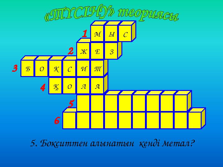 ҚОЛА БОКСИТ ЖЕЗ МЫС 5. Бокситтен алынатын кенді метал? 1 2 3 4 5 6