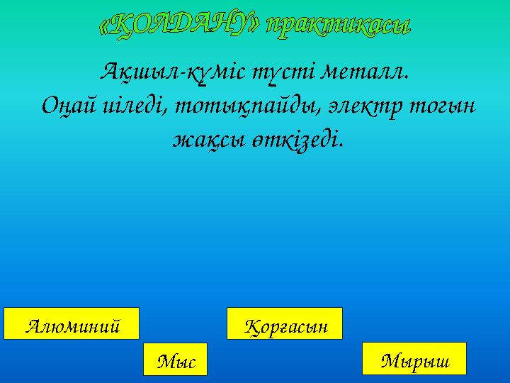 Алюминий Мыс Қорғасын Мырыш Ақшыл-күміс түсті металл. Оңай иіледі, тотықпайды, электр тогын жақсы өткізеді.