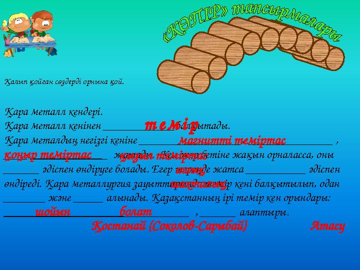 Қалып қойған сөздерді орнына қой. Қара металл кендері. Қара металл кенінен ____________балқытады. Қара металдың негізгі кеніне
