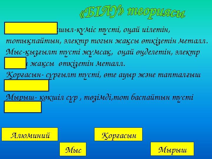 Алюминий- ақшыл-күміс түсті, оңай иілетін, тотықпайтын, электр тогын жақсы өткізетін металл. Мыс-қызғылт түсті жұмсақ, оңай ө