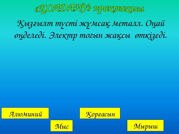 Алюминий Мыс Қорғасын Мырыш Қызғылт түсті жұмсақ металл. Оңай өңделеді. Электр тогын жақсы өткізеді.