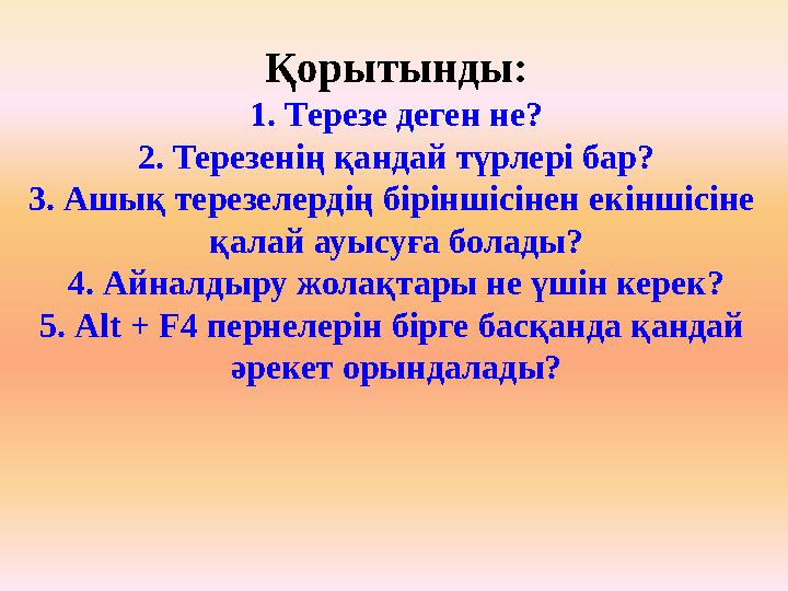 Қорытынды: 1. Терезе деген не? 2. Терезенің қандай түрлері бар? 3. Ашық терезелердің біріншісінен екіншісіне қалай ауысуға бола