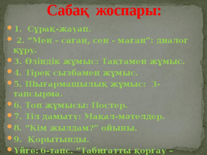 1. Сұрақ-жауап.  2. “Мен - саған, сен - маған”: диалог құру. 3. Өзіндік жұмыс: Тақтамен жұмыс. 4. Тірек сызбамен жұмыс. 5
