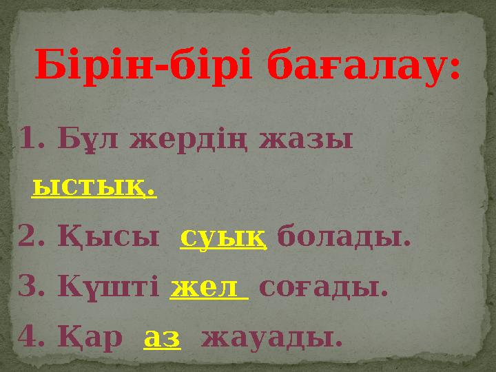1. Бұл жердің жазы ыстық. 2. Қысы суық болады. 3. Күшті жел соғады. 4. Қар аз жауады. Бірін-бірі бағалау: