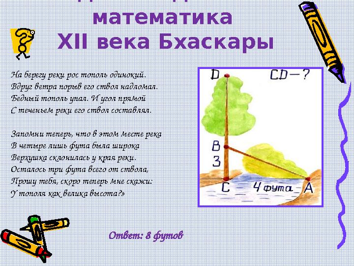 Задача индийского математика XII века Бхаскары На берегу реки рос тополь одинокий. Вдруг ветра порыв его ствол надломал. Бедны