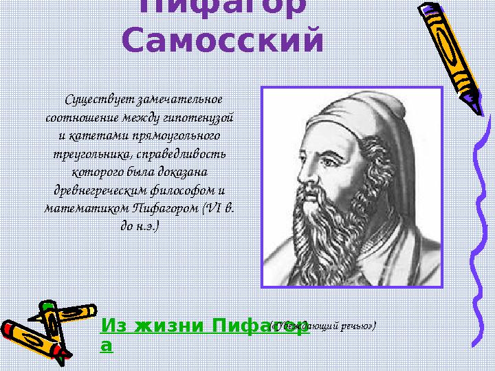 Пифагор Самосский Существует замечательное соотношение между гипотенузой и катетами прямоугольного треугольника, справе