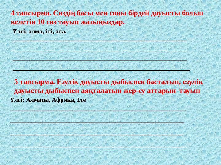 4 тапсырма. Сөздің басы мен соңы бірдей дауысты болып келетін 10 сөз тауып жазыңыздар. Үлгі: алма, іні, апа. __________________