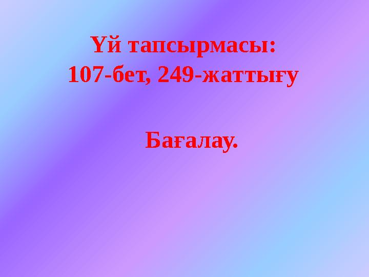 Үй тапсырмасы: 107-бет, 249-жаттығу Бағалау.