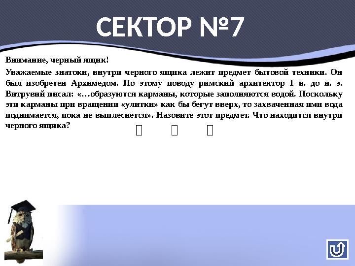 Внимание, черный ящик! Уважаемые знатоки, внутри черного ящика лежит предмет бытовой техники. Он был изобретен Архимедом. По эт