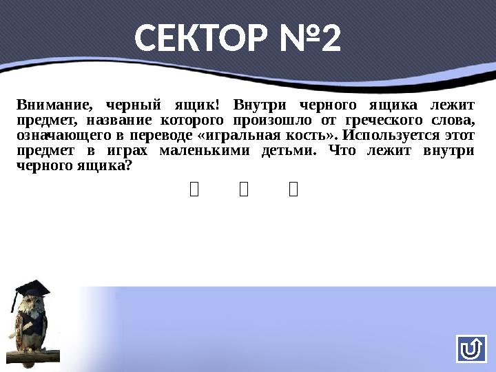 СЕКТОР №2 Внимание, черный ящик! Внутри черного ящика лежит предмет, название которого произошло от греческого слова, означающ