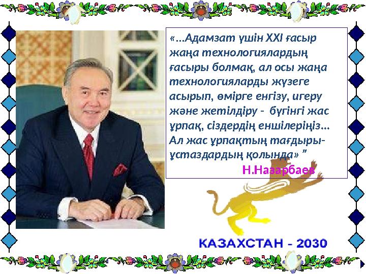 «...Адамзат үшін ХХІ ғасыр жаңа технологиялардың ғасыры болмақ, ал осы жаңа технологияларды жүзеге асырып, өмірге енгізу, иг