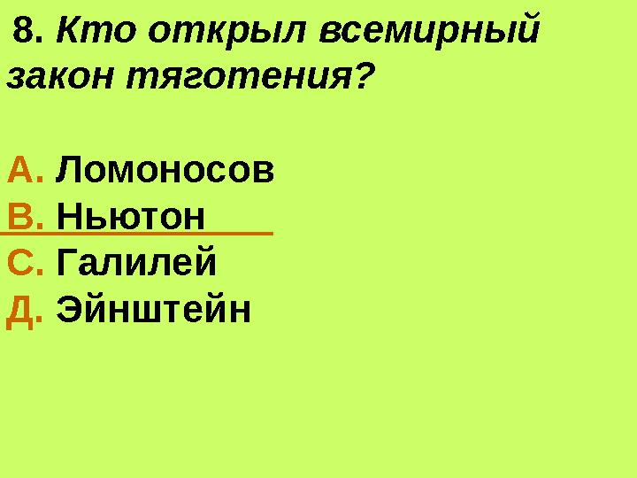 8. Кто открыл всемирный закон тяготения? А. Ломоносов В. Ньютон С. Галилей Д. Эйнштейн