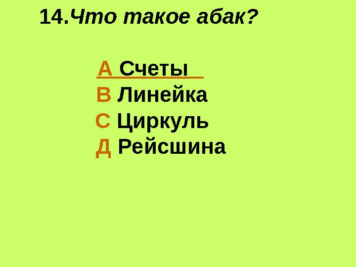 14.Что такое абак? А Счеты В Линейка С Циркуль Д Рейсшина