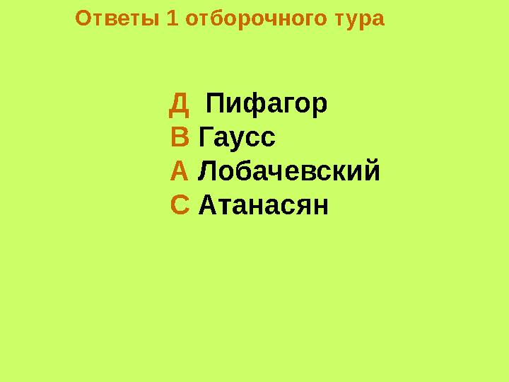 Ответы 1 отборочного тура Д Пифагор В Гаусс А Лобачевский С Атанасян