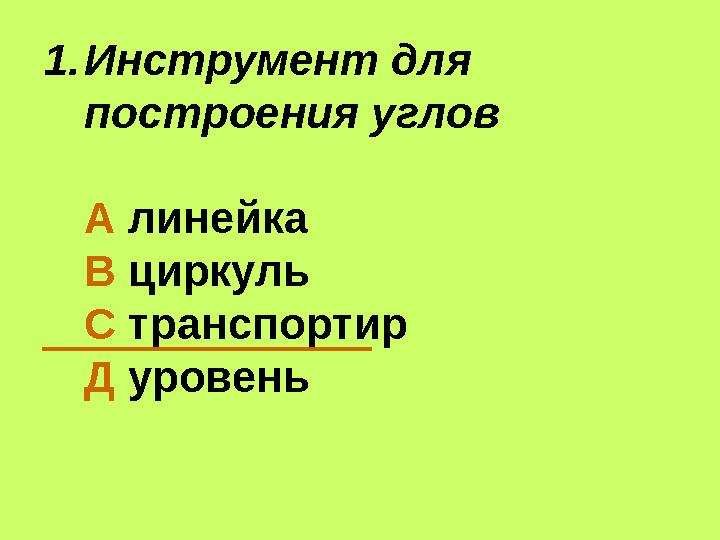 1.Инструмент для построения углов А линейка В циркуль С транспортир Д уровень