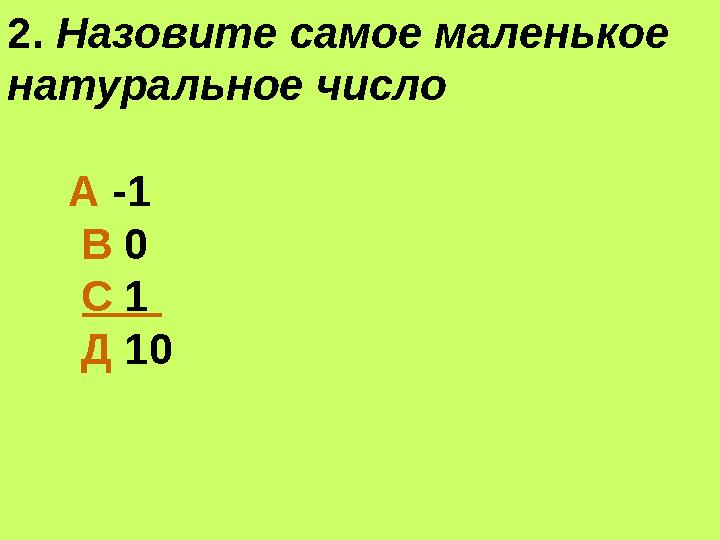 2. Назовите самое маленькое натуральное число А -1 В 0 С 1 Д 10