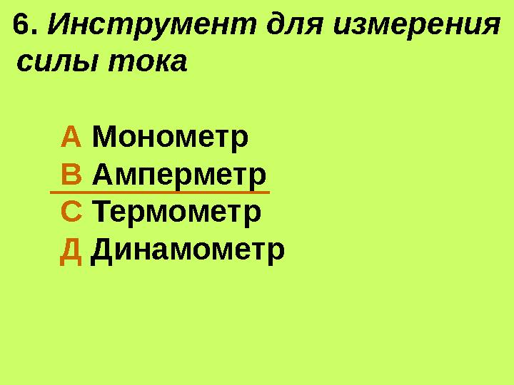 6. Инструмент для измерения силы тока А Монометр В Амперметр С Термометр Д Динамометр