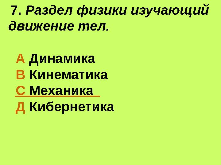 7. Раздел физики изучающий движение тел. А Динамика В Кинематика С Механика Д Кибернетика