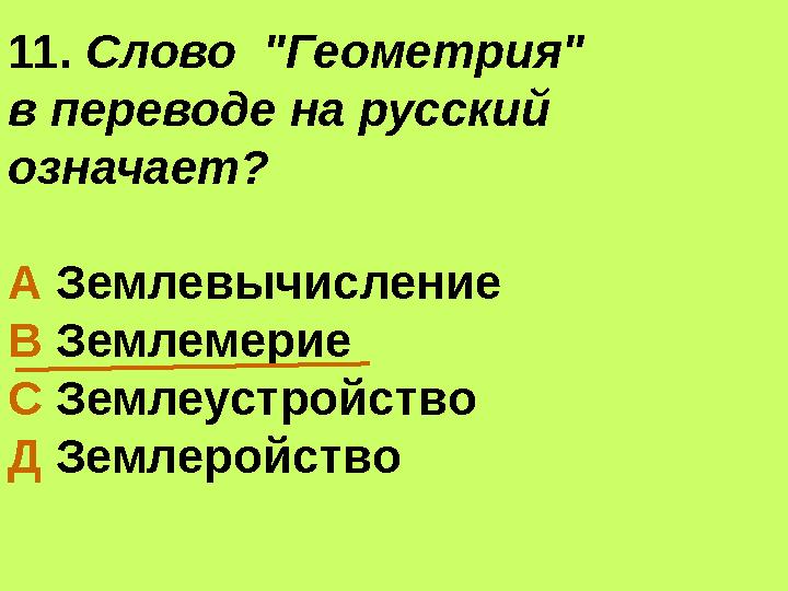 11. Слово "Геометрия" в переводе на русский означает? А Землевычисление В Землемерие С Землеустройство Д Землеройств