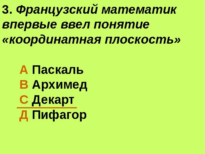 3. Французский математик впервые ввел понятие «координатная плоскость» А Паскаль В Архимед С Декарт