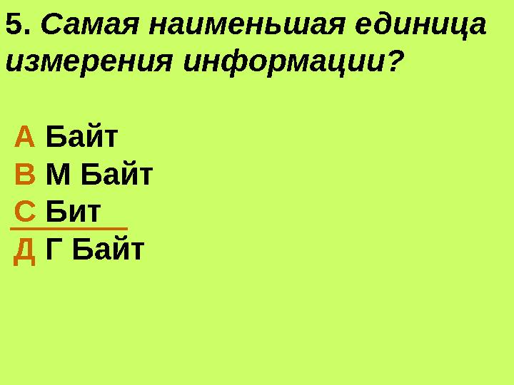 5. Самая наименьшая единица измерения информации? А Байт В М Байт С Бит Д Г Байт