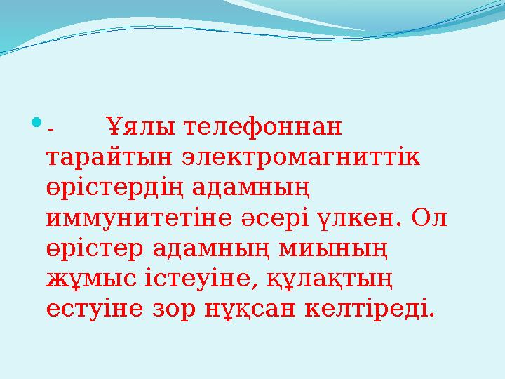  - Ұялы телефоннан тарайтын электромагниттік өрістердің адамның иммунитетіне әсері үлкен. Ол өрістер адамның миының