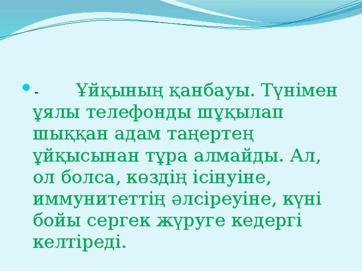  - Ұйқының қанбауы. Түнімен ұялы телефонды шұқылап шыққан адам таңертең ұйқысынан тұра алмайды. Ал, ол болса, көзді
