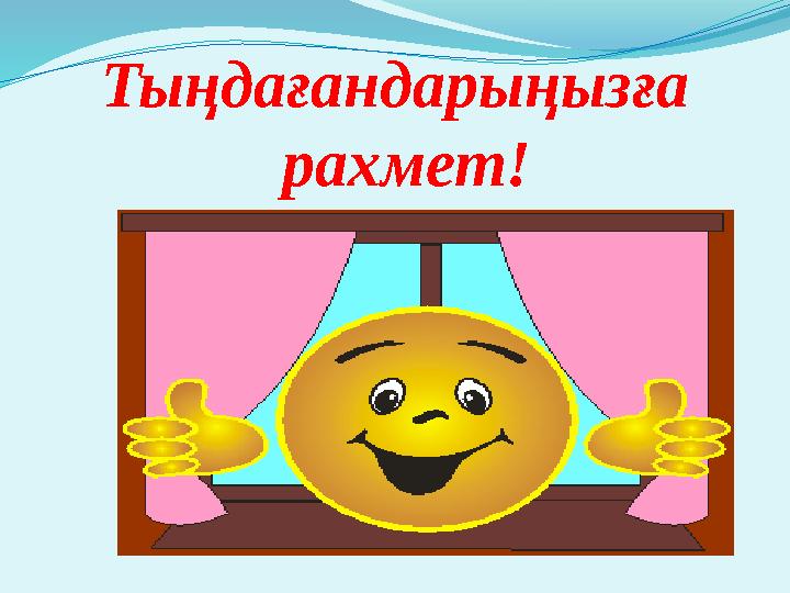 Тыңдағандарыңызға рахмет!