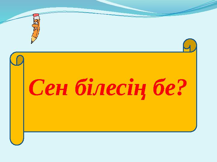 Сен білесің бе?