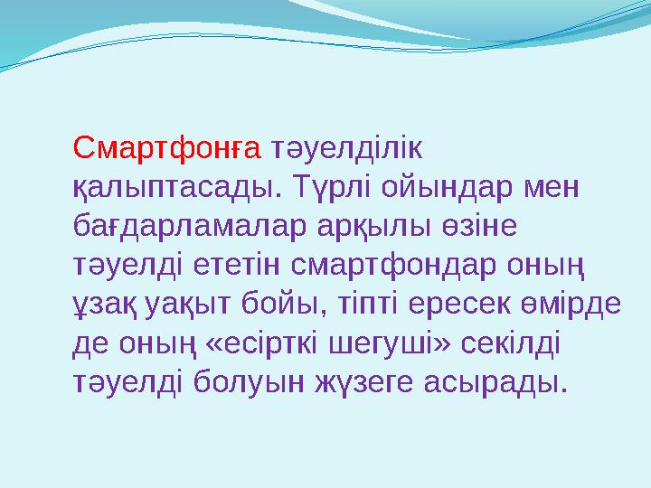 Смартфонға тәуелділік қалыптасады. Түрлі ойындар мен бағдарламалар арқылы өзіне тәуелді ететін смартфондар оның ұзақ уақыт