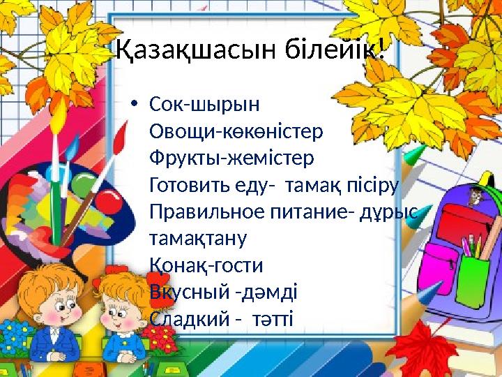Қазақшасын білейік! •Сок-шырын Овощи-көкөністер Фрукты-жемістер Готовить еду- тамақ пісіру Правильное питание- дұрыс тамақтан