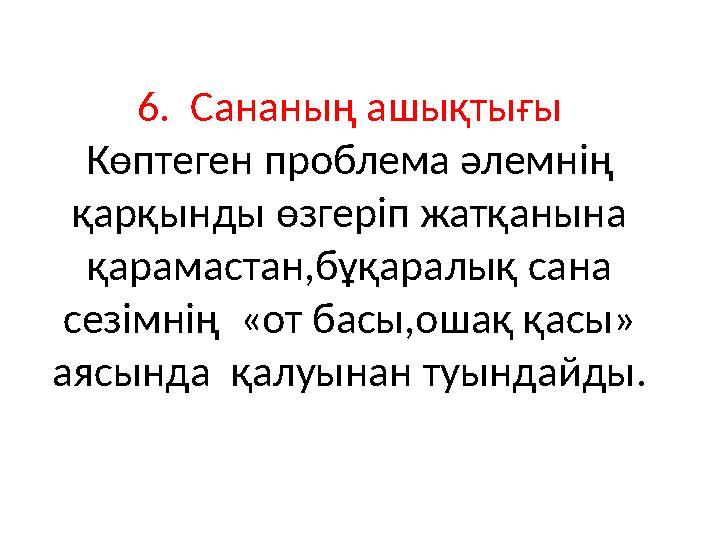 6. Сананың ашықтығы Көптеген проблема әлемнің қарқынды өзгеріп жатқанына қарамастан,бұқаралық сана сезімнің «от басы,ошақ қ