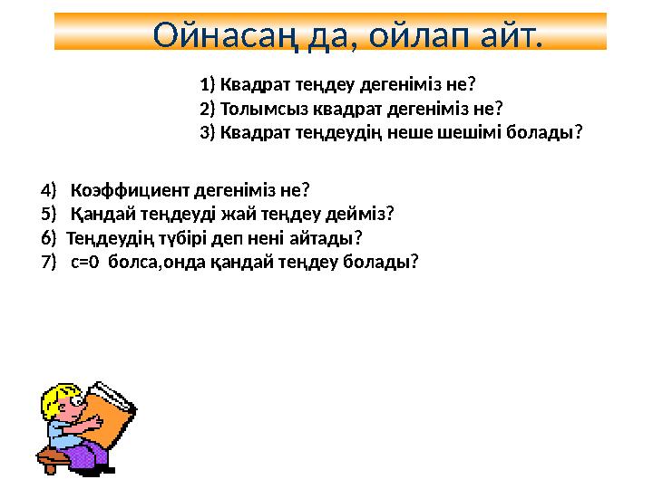 Ойнасаң да, ойлап айт. 1) Квадрат теңдеу дегеніміз не? 2) Толымсыз квадрат дегеніміз не? 3) Квадрат теңдеудің неше шешімі б