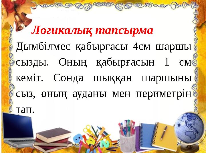 Логикалық тапсырма Дымбілмес қабырғасы 4см шаршы сызды. Оның қабырғасын 1 см кеміт. Сонда шыққан шаршыны сыз,