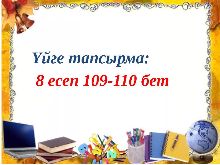 Үйге тапсырма: 8 есеп 109-110 бет