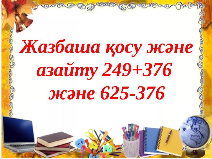 Жазбаша қосу және азайту 249+376 және 625-376